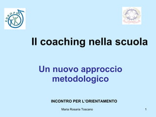 Il coaching nella scuola Un nuovo approccio metodologico Maria Rosaria Toscano  INCONTRO PER L’ORIENTAMENTO  