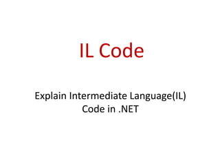 IL Code
Explain Intermediate Language(IL)
Code in .NET
 