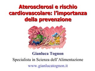 Aterosclerosi e rischio cardiovascolare: l’importanza della prevenzione Gianluca Tognon Specialista in Scienza dell’Alimentazione www.gianlucatognon.it 