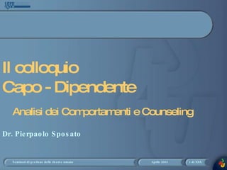 Il colloquio  Capo - Dipendente Dr. Pierpaolo Sposato Analisi dei Comportamenti e Counseling 
