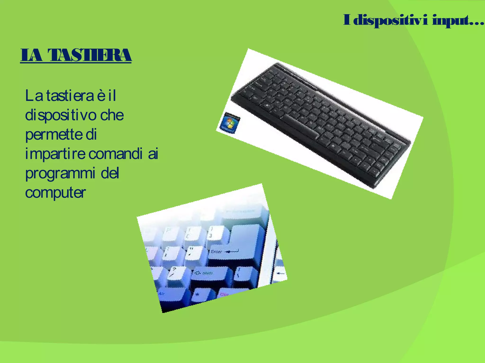I dispositivi input…

L T IE
A AST RA
La tastiera è il
dispositivo che
permette di
impartire comandi ai
programmi del
computer

 