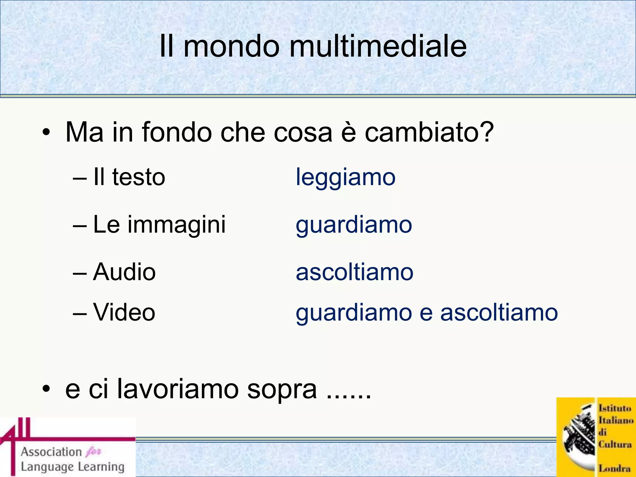 Il mondo multimedialeMa in fondo che cosa è cambiato?Il testo			leggiamoLe immagini		guardiamoAudio			ascoltiamoVideo			guardiamo e ascoltiamo 				e ci lavoriamo sopra ......