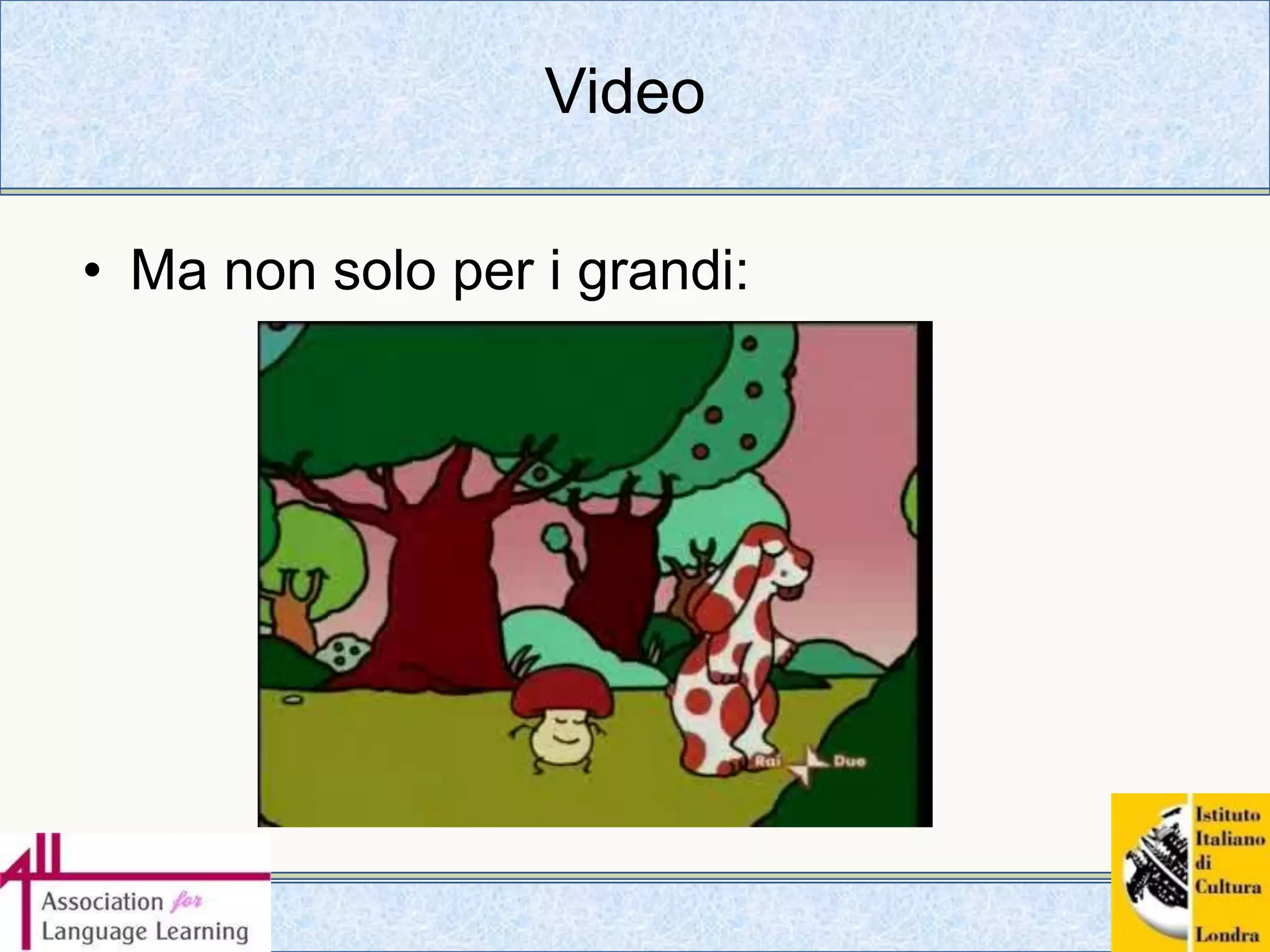 Video (“audio with pictures”)Corsi cosidetti multimedialicominciamo a vedere DVD piuttosto che videocassetteCorsi online (ad esempio)Dentro l’italiano www.italica.rai.it/linguaItaliano in famiglia www.italianoinfamiglia.it