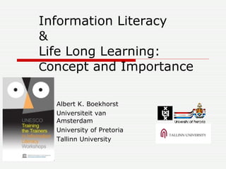 Information Literacy & Life Long Learning: C oncept and Importance  <ul><li>Albert K. Boekhorst </li></ul><ul><li>Universi...