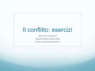 Il conflitto: esercizi
        Veronica Verlicchi
     Digital Media Specialist
     www.veronicaverlicchi.it
 