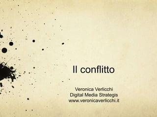 Il conflitto
  Veronica Verlicchi
Digital Media Strategis
www.veronicaverlicchi.it
 
