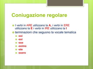 Coniugazione regolare
 I verbi in ARE utilizzano la A, i verbi in ERE
utilizzano la E i verbi in IRE utilizzano la I
 te...