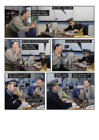 Che per caso è perchè
l’anno scorso so’ pagato in
ritardo l’afﬁtto de maggio?
Signor Dantini.... Prego, si sieda.
Stia tranquillo, non si preoccupi e sieda.
Oddio!!... Babbo.... S’è
scordato de pagà
lo canone de la RAI.
Per favore, Dantini, sieda e mi ascolti....
Ok.
Bene, vorrei tornare al momento
della morte di Kugghiasecca...
Lo mastrice de Maastricht
addè no lo usemo più.
SILENZIO!... O faccio
sgombrare l’aula!!
Questa me pare de avella
ghià sentita a la radio.
 