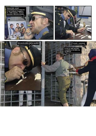 Maresciallo, arresti
immediatamente il detenuto.
E’ reo confesso e fuggitivo...
Si... Nelle segrete... E senza
processo. Marcirà là dentro.
Ed è anche della migliore qualità!! Avanti... cammina!
Io non so’ fatto gnende!...
Lo prefetto m’ha ditto che
ero libero!!
 