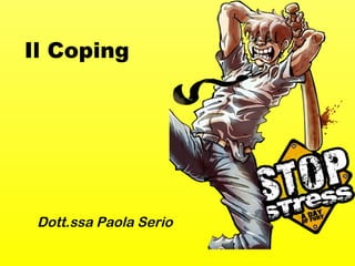 Il Coping 
Dott.ssa Paola Serio 
 