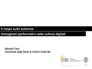 Manolo Farci
Università degli Studi di Urbino Carlo Bo
Il corpo sullo schermo
Immaginari performativi nelle culture digitali
 