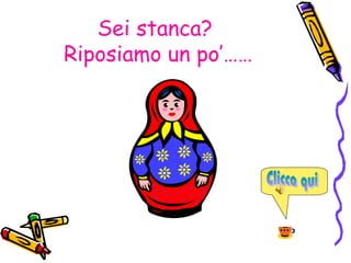Sei stanca?
Riposiamo un po’……
 