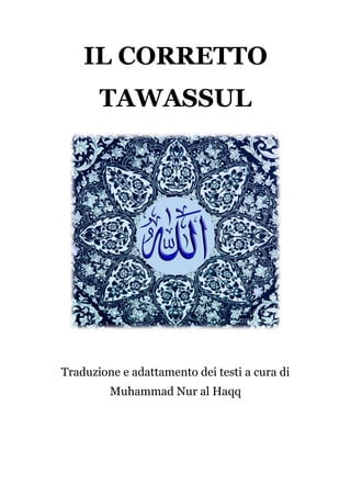 IL CORRETTO
TAWASSUL

Traduzione e adattamento dei testi a cura di
Muhammad Nur al Haqq

 