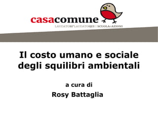 Il costo umano e sociale
degli squilibri ambientali
a cura di
Rosy Battaglia
 