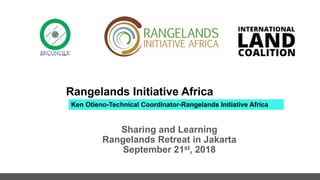 Rangelands Initiative Africa
Sharing and Learning
Rangelands Retreat in Jakarta
September 21st, 2018
Ken Otieno-Technical Coordinator-Rangelands Initiative Africa
 