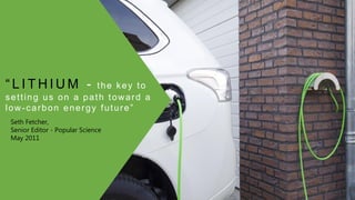 “ L I T H I U M - the key to
setting us on a path toward a
low-carbon energy future”
Seth Fetcher,
Senior Editor - Popular...
