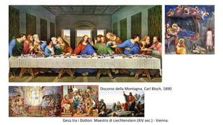 Gesù tra i Dottori. Maestro di Liechtenstein (XIV sec.) - Vienna.
Discorso della Montagna, Carl Bloch, 1890
 
