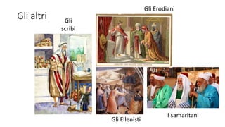 Gli altri Gli
scribi
Gli Erodiani
Gli Ellenisti
I samaritani
 