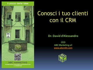 Conosci i tuo clienti
    con il CRM

    Dr. David d’Alessandro
             CEO
        ABC Marketing srl
        www.abcmkt.com
 