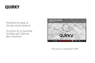 QUIRKY


Piattaforma web di
design partecipativo

Fa parte di un'azienda
fondata dal 23enne
Ben Kaufman




                         http://youtu.be/jogQT7ijlA8
 