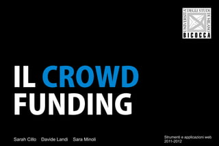 IL CROWD
FUNDING
                                           Strumenti e applicazioni web
Sarah Cillo   Davide Landi   Sara Minoli   2011-2012
 