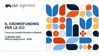IL CROWDFUNDING
PER LE ICC
Focus sui modelli Donation e Reward
14 MARZO 2024
Officina degli Esordi - BARI
 