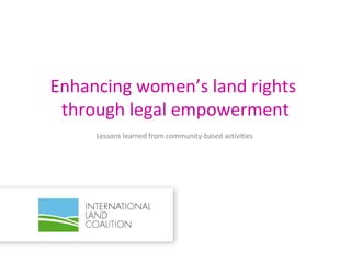 Enhancing women’s land rights
 through legal empowerment
     Lessons learned from community-based activities
 