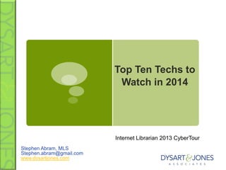 Top Ten Techs to
Watch in 2014

Internet Librarian 2013 CyberTour
Stephen Abram, MLS
Stephen.abram@gmail.com
www.dysartjones.com

 