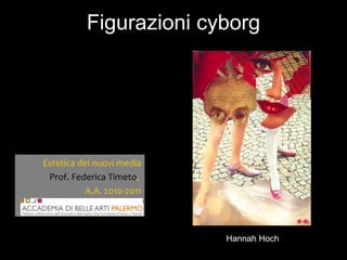 Figurazioni cyborg Hannah Hoch Estetica dei nuovi media Prof. Federica Timeto ,  A.A. 2010-2011 