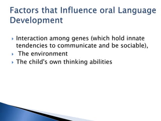  Interaction among genes (which hold innate
tendencies to communicate and be sociable),
 The environment
 The child's own thinking abilities
 