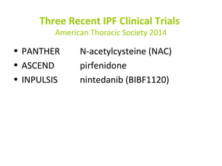 Three Recent IPF Clinical Trials
American Thoracic Society 2014
• PANTHER N-acetylcysteine (NAC)
• ASCEND pirfenidone
• INPULSIS nintedanib (BIBF1120)
 