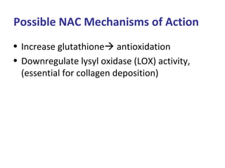 Possible NAC Mechanisms of Action
• Increase glutathione antioxidation
• Downregulate lysyl oxidase (LOX) activity,
(essential for collagen deposition)
 