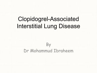 Clopidogrel-Associated
Interstitial Lung Disease
By
Dr Mohammud Ibraheem
 