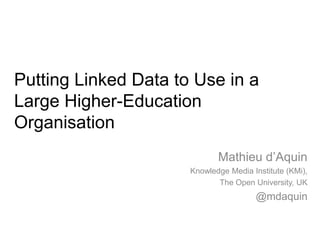 Putting Linked Data to Use in a
Large Higher-Education
Organisation
                             Mathieu d’Aquin
                      Knowledge Media Institute (KMi),
                             The Open University, UK
                                       @mdaquin
 