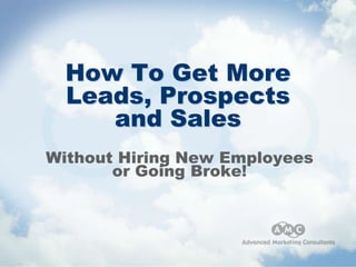 How To Get More
  Leads, Prospects
     and Sales
Without Hiring New Employees
       or Going Broke!
 