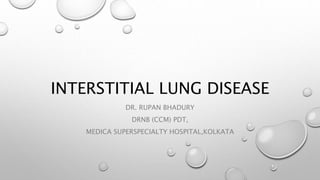 INTERSTITIAL LUNG DISEASE
DR. RUPAN BHADURY
DRNB (CCM) PDT,
MEDICA SUPERSPECIALTY HOSPITAL,KOLKATA
 