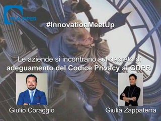 #InnovationMeetUp
Le aziende si incontrano sul decreto di
adeguamento del Codice Privacy al GDPR
Giulio Coraggio Giulia Zappaterra
 