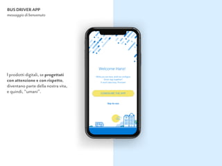 BUS DRIVER APP
messaggio di benvenuto
I prodotti digitali, se progettati 
con attenzione e con rispetto,  
diventano parte della nostra vita, 
e quindi, “umani”.
 