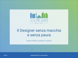 JoomlaDay Italia 2019 • www.joomladay.it
Il Designer senza macchia 
e senza paura
Chiara Aliotta, Direttore Creativo
#JD19IT
 