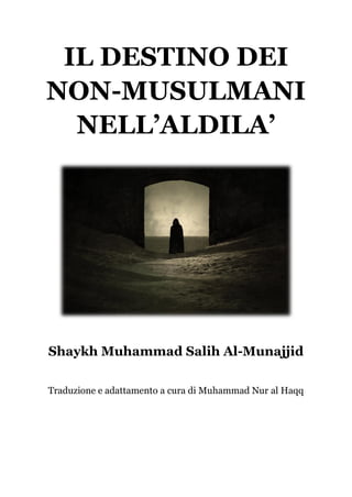 IL DESTINO DEI
NON-MUSULMANI
NELL’ALDILA’
Shaykh Muhammad Salih Al-Munajjid
Traduzione e adattamento a cura di Muhammad Nur al Haqq
 