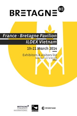 France - Bretagne Pavilion
ILDEX Vietnam
19>21 March 2014
Exhibitors & visitors list
Booths: C1>C7 & N1>N8
 