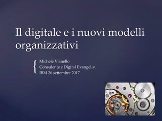 {	
Il digitale e i nuovi modelli
organizzativi	
Michele Vianello	
Consulente e Digital Evangelist	
IBM 26 se>embre 2017	
 