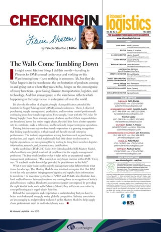 CHECKINGIN
by Felecia Stratton | Editor
Vol. 35, No. 5 May 2015
THE MAGAZINE FOR DEMAND-DRIVEN LOGISTICS
www.inboundlogistics.com
6  Inbound Logistics • May 2015
STAFF
PUBLISHER Keith G. Biondo
publisher@inboundlogistics.com
EDITOR Felecia J. Stratton
editor@inboundlogistics.com
MANAGING EDITOR Lauren Muskett
lmuskett@inboundlogistics.com
SENIOR WRITER Joseph O’Reilly
joseph@inboundlogistics.com
ASSOCIATE EDITOR Jason McDowell
jmcdowell@inboundlogistics.com
CONTRIBUTING EDITORS
Merrill Douglas • Lisa Terry
CREATIVE DIRECTOR Michael Murphy
mmurphy@thomaspublishing.com
ASSOC. ART DIRECTOR/
PRODUCTION MANAGER
Sean Doyle
sdoyle@inboundlogistics.com
DIGITAL DESIGN
MANAGER
Amy Palmisano
apalmisano@inboundlogistics.com
PUBLICATION MANAGER Sonia Casiano
sonia@inboundlogistics.com
CIRCULATION DIRECTOR Carolyn Smolin
SALES OFFICES
PUBLISHER: Keith Biondo
(212) 629-1560 • FAX: (212) 629-1565
publisher@inboundlogistics.com
WEST/MIDWEST/SOUTHWEST: Harold L. Leddy
(847) 446-8764 • FAX: (847) 305-5890
haroldleddy@inboundlogistics.com
Marshall Leddy
(612) 234-7436 • FAX: (847) 305-5890
marshall@inboundlogistics.com
SOUTHEAST: Gordon H. Harper
(404) 229-9691 • FAX: (404) 355-2036
south@inboundlogistics.com
MIDWEST/ECONOMIC DEVELOPMENT: Jim Armstrong
(314) 984-9007 • FAX: (314) 984-8878
jim@inboundlogistics.com
MOBILE, AL: Peter Muller
(251) 232-1920 • FAX: (251) 343-0541
petermuller@inboundlogistics.com
NORTHEAST: Rachael Sprinz
(212) 629-1560 • FAX: (212) 629-1565
rachael@inboundlogistics.com
FREE SUBSCRIPTIONS
www.inboundlogistics.com/free
Inbound Logistics supports sustainable best
practices. Our mission is rooted in helping companies
match demand to supply, eliminating waste from
the supply chain. This magazine is printed on paper
sourced from fast growth renewable timber.
Inbound Logistics welcomes comments and submissions. Contact us at
5 Penn Plaza, NY, NY 10001, (212) 629-1560, Fax (212) 629-1565, e-mail:
editorial@inboundlogistics.com.Foradvertising,reprint,orsubscription
information, call (212) 629-1560, or e-mail publisher@inboundlogistics.
com. Inbound Logistics is distributed without cost to those qualified
in North America. Interested readers must complete and return the
qualification card published in this issue, or may subscribe online at
www.inboundlogistics.com/free. Subscription price to others: in North
America: $95 per year. Foreign subscriptions: $229. Single copy price:
No. Amer. $10, foreign $19, back issues $15. Periodicals postage paid at
New York, NY, and additional mailing offices.
The Walls Come Tumbling Down
I
t might sound like two things I did this month—traveling to
Phoenix for ISM’s annual conference and working on this
Warehousing issue—have nothing in common. Ah, but they do.
What happens in the warehouse, the orchestration of products coming
in and going out to where they need to be, hinges on the convergence
of many functions—purchasing, finance, transportation, logistics, and
technology. And that convergence in the warehouse reflects what’s
happening in the larger sense in enterprises all over the world.
It’s also why the editor of a logistics/supply chain publication attended the
Institute for Supply Management’s (ISM) annual conference. There, I observed
purchasing, supply management, production, and inventory control professionals
embracing cross-functional cooperation. For example, I met with the 30 Under 30
Rising Supply Chain Stars winners, many of whom say that if their responsibilities
are broadened across the entire supply chain, they feel they have a better opportu-
nity to contribute, make a difference, and beneficially impact enterprise operations.
Driving this increase in cross-functional cooperation is a growing recognition
that linking supply functions with demand will benefit overall enterprise
performance. The industry organizations serving functions such as purchasing,
production, and supply, which traditionally had little direct involvement in
logistics operations, are recognizing this by starting to bring their members logistics
information, research, and, in some cases, certification.
At the conference, ISM CEO Tom Derry introduced the ISM Mastery Model,
which outlines new global standards of excellence for the supply management
profession. The free model outlines what it takes to be an exceptional supply
management professional. “This was not an ivory tower exercise within ISM,” Derry
says. “It was built on the knowledge provided by practitioners in the field.”
What it now takes to succeed in supply management is far different from what
it was decades ago. The Mastery Model’s new standards recognize that. But ISM
is not the only association bringing more logistics and supply chain information
to members. The recent merger between APICS and ASTL also illustrates how
hard and fast barriers between functions are coming down in recognition of today’s
global business realities. If industry associations support convergence by providing
the right kind of tools, such as the Mastery Model, they will create new value by
cross-pollinating each supply chain function.
Behind this convergence and cooperation is understanding that you have to
better match demand to supply to stay globally competitive. Industry associations
are encouraging it, and providing tools such as the Mastery Model to help supply
chain professionals excel in multi-disciplinary ways.  n
 
