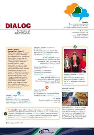 DIALOGTHE ONGOING
CONVERSATION
Timothy LePage  @tplepage
13 APR 2015
Spotted a great @Staples program in
@ILMagazine’s “Trends” during some
light reading this weekend. bit.ly/1ciGslo
Inbound Logistics  @ILMagazine
15 APR 2015
Traditional Supply Chain Models Will
Be Extinct in 2025, Thanks to These 10
Disruptors – bit.ly/1yxmNRI
VChain Solutions  @VChain
Students looking to enter the field after
graduating, this is the future of the
supply chain. Will you be ready?
Inbound Logistics @ILMagazine
27 APR 2015
Offshore vs. Outsource for
Transportation  Logistics—
bit.ly/1Dsdvd3
Syed Qasim R Jafri @31Qasim
When offshore, it’s logical and cost
effective to outsource transport. Think
globally, but act locally.
Inbound Logistics 
27 APR 2015
Top 100 Logistics IT Providers  Market
Research Survey: bit.ly/1ciKCK0
GT Nexus
We are honored to be included on
your list!
Inbound Logistics
30 APR 2015
Time flies. Here’s a photo of our 2015
Top 100 Logistics IT Providers issue
(left), with its counterpart from 1999,
the first time we published a Top 100
Logistics IT Providers list. Believe it or
not, a handful of IT companies had the
staying power to be on both lists!
Hot Topics | IL articles getting the most impressions on LinkedIn: Six Secrets to
Controlling Supply Chain Costs Without Sacrificing Service: bit.ly/1uPBRi2 • Five Customs
Compliance Tips for Aerospace Companies: bit.ly/1ciKhqu • What is Globalization Doing to
the World of Logistics? bit.ly/1ACvSej • Top 100 Logistics IT Providers  Market Research
Survey: bit.ly/1ciKCK0 • Tracking Isn’t Just Tracking Anymore: bit.ly/1ciKEBs
Inbound Logistics  @ILMagazine
14 APR 2015
What do these dudes have to do
with logistics? Dematic scores ZZ
Top for its September conference!
www.mhlc.com
Know a Worthy
Supply Chain Student?
Pass this along. Inbound Logistics
and ASTL are now accepting
applications for their third-annual
Supply Chain Scholarship. As
part of the application process,
undergraduate students are
asked to submit a 2,000-
word essay on why they chose
logistics/supply chain as their
path of academic study, and how
they envision a career in the
industry impacting the company
they work for, as well as the U.S.
and global economy at large.
The winning student receives
a $2,500 scholarship. Inbound
Logistics will announce the
winner in our June 2015 issue.
For more information and an
application, email Laurie Denham
at ldenham@astl.org
Follow us:
  facebook.com/InboundLogistics
  twitter.com/ILMagazine
  linkedin.com/company/inbound-logistics
Drop us a line:
editor@inboundlogistics.com
or send snail mail to
Dialog, c/o Inbound Logistics
5 Penn Plaza, NY, NY 10001
8  Inbound Logistics • May 2015
 