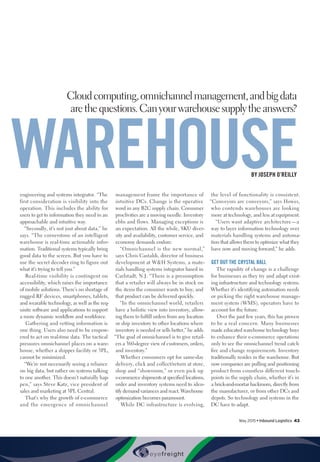 May 2015 • Inbound Logistics 43
engineering and systems integrator. “The
first consideration is visibility into the
operation. This includes the ability for
users to get to information they need in an
approachable and intuitive way.
“Secondly, it’s not just about data,” he
says. “The cornerstone of an intelligent
warehouse is real-time actionable infor-
mation. Traditional systems typically bring
good data to the screen. But you have to
use the secret decoder ring to figure out
what it’s trying to tell you.”
Real-time visibility is contingent on
accessibility, which raises the importance
of mobile solutions. There’s no shortage of
rugged RF devices, smartphones, tablets,
and wearable technology, as well as the req-
uisite software and applications to support
a more dynamic workflow and workforce.
Gathering and vetting information is
one thing. Users also need to be empow-
ered to act on real-time data. The tactical
pressures omnichannel places on a ware-
house, whether a shipper facility or 3PL,
cannot be minimized.
“We’re not necessarily seeing a reliance
on big data, but rather on systems talking
to one another. This doesn’t naturally hap-
pen,” says Steve Katz, vice president of
sales and marketing at 3PL Central.
That’s why the growth of e-commerce
and the emergence of omnichannel
management frame the importance of
intuitive DCs. Change is the operative
word in any B2C supply chain. Consumer
proclivities are a moving needle. Inventory
ebbs and flows. Managing exceptions is
an expectation. All the while, SKU diver-
sity and availability, customer service, and
economy demands endure.
“Omnichannel is the new normal,”
says Chris Castaldi, director of business
development at WH Systems, a mate-
rials handling systems integrator based in
Carlstadt, N.J. “There is a presumption
that a retailer will always be in stock on
the items the consumer wants to buy, and
that product can be delivered quickly.
“In the omnichannel world, retailers
have a holistic view into inventory, allow-
ing them to fulfill orders from any location
or ship inventory to other locations where
inventory is needed or sells better,” he adds.
“The goal of omnichannel is to give retail-
ers a 360-degree view of customers, orders,
and inventory.”
Whether consumers opt for same-day
delivery, click and collect/return at store,
shop and “showroom,” or even pick up
e-commerce shipments at specified locations,
order and inventory systems need to iden-
tify demand variances and react. Warehouse
optimization becomes paramount.
While DC infrastructure is evolving,
the level of functionality is consistent.
“Conveyors are conveyors,” says Howes,
who contends warehouses are looking
more at technology, and less at equipment.
“Users want adaptive architecture—a
way to layer information technology over
materials handling systems and automa-
tion that allows them to optimize what they
have now and moving forward,” he adds.
GET OUT THE CRYSTAL BALL
The rapidity of change is a challenge
for businesses as they try and adapt exist-
ing infrastructure and technology systems.
Whether it’s identifying automation needs
or picking the right warehouse manage-
ment system (WMS), operators have to
account for the future.
Over the past few years, this has proven
to be a real concern. Many businesses
made educated warehouse technology buys
to enhance their e-commerce operations
only to see the omnichannel trend catch
fire and change requirements. Inventory
traditionally resides in the warehouse. But
now companies are pulling and positioning
product from countless different touch-
points in the supply chain, whether it’s in
a brick-and-mortar backroom, directly from
the manufacturer, or from other DCs and
depots. So technology and systems in the
DC have to adapt.
Cloud computing, omnichannel management, and big data
are the questions. Can your warehouse supply the answers?
WAREHOUSEBY JOSEPH O’REILLY
 