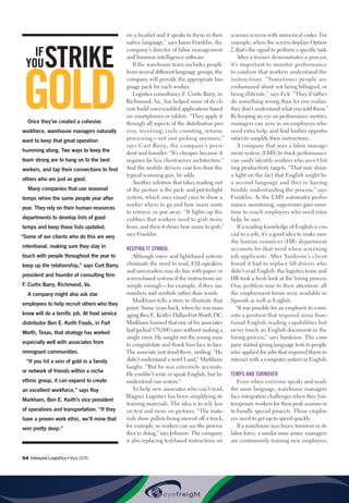 54  Inbound Logistics • May 2015
on a headset and it speaks to them in their
native language,” says Jason Franklin, the
company’s director of labor management
and business intelligence software.
If the warehouse team includes people
from several different language groups, the
company will provide the appropriate lan-
guage pack for each worker.
Logistics consultancy F. Curtis Barry, in
Richmond, Va., has helped some of its cli-
ents build voice-enabled applications based
on smartphones or tablets. “They apply it
through all aspects of the distribution pro-
cess: receiving, cycle counting, returns
processing—not just picking anymore,”
says Curt Barry, the company’s presi-
dent and founder. “It’s cheaper because it
requires far less client-server architecture.”
And the mobile devices cost less than the
typical scanning gun, he adds.
Another solution that takes reading out
of the picture is the pick- and put-to-light
system, which uses visual cues to show a
worker where to go and how many units
to retrieve or put away. “It lights up the
cubbies that workers need to grab items
from, and then it shows how many to grab,”
says Franklin.
KEEPING IT SYMBOL
Although voice- and light-based systems
eliminate the need to read, ESL-speakers
and non-readers may do fine with paper- or
screen-based systems if the instructions are
simple enough—for example, if they use
numbers and symbols rather than words.
Markham tells a story to illustrate that
point. Some years back, when he was man-
aging Ben E. Keith’s Dallas-Fort Worth DC,
Markham learned that one of his associates
had picked 170,000 cases without making a
single error. He sought out the young man
to congratulate and thank him face to face.
The associate just stood there, smiling. “He
didn’t understand a word I said,” Markham
laughs. “But he was extremely accurate.
He couldn’t write or speak English, but he
understood our system.”
To help new associates who can’t read,
Wagner Logistics has been simplifying its
training materials. The idea is to rely less
on text and more on pictures. “The mate-
rials show pallets being moved off a truck,
for example, so workers can see the process
they’re doing,” says Johnson. The company
is also replacing text-based instructions on
scanner screens with numerical codes. For
example, when the screen displays Option
2, that’s the signal to perform a specific task.
After a trainer demonstrates a process,
it’s important to monitor performance
to confirm that workers understand the
instructions. “Sometimes people are
embarrassed about not being bilingual, or
being illiterate,” says Eck. “They’d rather
do something wrong than let you realize
they don’t understand what you told them.”
By keeping an eye on performance metrics,
managers can zero in on employees who
need extra help, and find further opportu-
nities to simplify their instructions.
A company that uses a labor manage-
ment system (LMS) to track performance
can easily identify workers who aren’t hit-
ting productivity targets. “That may shine
a light on the fact that English might be
a second language and they’re having
trouble understanding the process,” says
Franklin. As the LMS automates perfor-
mance monitoring, supervisors gain more
time to coach employees who need extra
help, he says.
If a reading knowledge of English is cru-
cial to a job, it’s a good idea to make sure
the human resources (HR) department
accounts for that need when screening
job applicants. After Sardeson’s client
found it had to replace lift drivers who
didn’t read English, the logistics team and
HR took a fresh look at the hiring process.
One problem rose to their attention: all
the employment forms were available in
Spanish as well as English.
“It was possible for an employee to come
into a position that required some func-
tional English reading capabilities but
never touch an English document in the
hiring process,” says Sardeson. The com-
pany started giving language tests to people
who applied for jobs that required them to
interact with a computer system in English.
TEMPS AND TURNOVER
Even when everyone speaks and reads
the same language, warehouse managers
face integration challenges when they hire
temporary workers for their peak seasons or
to handle special projects. Those employ-
ees need to get up to speed quickly.
If a warehouse sees heavy turnover in its
labor force, a similar issue arises: managers
are continuously training new employees,
GOLD
STRIKEIF
YOU
Once they’ve created a cohesive
workforce, warehouse managers naturally
want to keep that great operation
humming along. Two ways to keep the
team strong are to hang on to the best
workers, and tap their connections to find
others who are just as good.
Many companies that use seasonal
temps rehire the same people year after
year. They rely on their human resources
departments to develop lists of good
temps and keep those lists updated.
“Some of our clients who do this are very
intentional, making sure they stay in
touch with people throughout the year to
keep up the relationship,” says Curt Barry,
president and founder of consulting firm
F. Curtis Barry, Richmond, Va.
A company might also ask star
employees to help recruit others who they
know will do a terrific job. At food service
distributor Ben E. Keith Foods, in Fort
Worth, Texas, that strategy has worked
especially well with associates from
immigrant communities.
“If you hit a vein of gold in a family
or network of friends within a niche
ethnic group, it can expand to create
an excellent workforce,” says Roy
Markham, Ben E. Keith’s vice president
of operations and transportation. “If they
have a proven work ethic, we’ll mine that
vein pretty deep.”
 