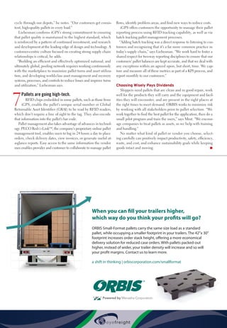 May 2015 • Inbound Logistics 87
cycle through our depots,” he notes. “Our customers get consis-
tent, high-quality pallets in every load.”
Liebesman confirms iGPS’s strong commitment to ensuring
that pallet quality is maintained to the highest standard, which
is reinforced by a pattern of continued investment, and research
and development at the leading edge of design and technology. A
customer-centric culture focused on creating strong supply chain
relationships is critical, he adds.
“Building an efficient and effectively optimized national, and
ultimately global, pooling network requires working continuously
with the marketplace to maximize pallet turns and asset utiliza-
tion, and developing world-class asset management and recovery
systems, processes, and controls to reduce losses and improve turns
and utilization,” Liebesman says.
7
Pallets are going high-tech.
RFID chips embedded in some pallets, such as those from
iGPS, enable the pallet’s unique serial number or Global
Returnable Asset Identifier (GRAI) to be read by RFID readers,
which don’t require a line of sight to the tag. They also encode
that information into the pallet’s bar code.
Pallet management also takes advantage of advances in technol-
ogy. PECO RedLink™, the company’s proprietary online pallet
management tool, enables users to log in 24 hours a day to place
orders, check delivery dates, view invoices, or generate useful at-
a-glance reports. Easy access to the same information the vendor
uses enables provider and customer to collaborate to manage pallet
flows, identify problem areas, and find new ways to reduce costs.
iGPS offers customers the opportunity to manage their pallet
reporting process using RFID tracking capability, as well as via
batch tracking pallet management processes.
“Adding batch tracking was a direct response to listening to cus-
tomers and recognizing that it’s a far more common practice in
today’s supply chain,” says Liebesman. “We work hard to foster a
shared respect for two-way reporting disciplines to ensure that our
customers’ pallet balances are kept accurate, and that we deal with
any exceptions within an agreed upon, but short, time. We cap-
ture and measure all of these metrics as part of a KPI process, and
report monthly to our customers.”
Choosing Wisely Pays Dividends
Shippers need pallets that are clean and in good repair, work
well for the products they will carry and the equipment and facil-
ities they will encounter, and are present in the right places at
the right times to meet demand. ORBIS works to minimize risk
by working with all stakeholders prior to pallet selection. “We
work together to find the best pallet for the application, then do a
small pilot program and train the users,” says Most. “We encour-
age companies to treat pallets as assets, so we help with training
and handling.”
No matter what kind of pallet or vendor you choose, select-
ing carefully can positively impact productivity, safety, efficiency,
waste, and cost, and enhance sustainability goals while keeping
goods intact and moving. n
When you can fill your trailers higher,
which way do you think your profits will go?
ORBIS Small-Format pallets carry the same size load as a standard
pallet, while occupying a smaller footprint in your trailers. The 42”x 30”
footprint increases order stack height, offering a more economical
delivery solution for reduced case orders. With pallets packed-out
higher, instead of wider, your trailer density will increase and so will
your profit margins. Contact us to learn more.
a shift in thinking | orbiscorporation.com/smallformat
ORBIS_InboundLog_HalfPageHorizontal_051115.indd 1 5/11/2015 2:24:02 PM
 