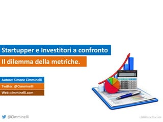 Startupper e Investitori a confronto
Il dilemma della metriche.
Autore: Simone Cimminelli
Twitter: @Cimminelli
Web: cimminelli.com

@Cimminelli

cimminelli.com

 