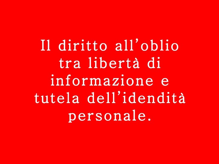 Il diritto all'oblio tra libertà di informazione e tutela dell'identi… Il diritto all'oblio tra libertà di informazione e tutela dell'identi…
