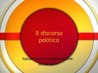 Il discorso politico Italiano per la comunicazione  28/04/2011 